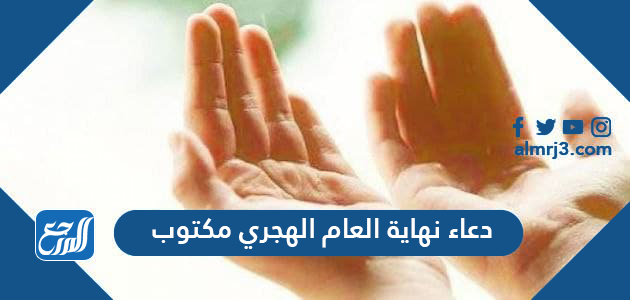 دعاء نهاية العام الهجري مكتوب ، ادعية اخر السنة الهجرية واولها